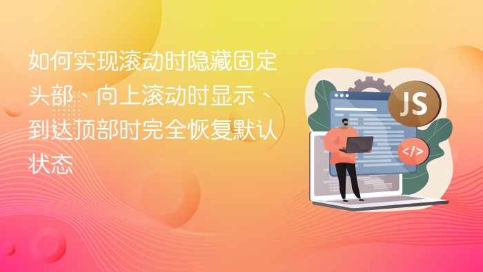 如何实现滚动时隐藏固定头部、向上滚动时显示、到达顶部时完全恢复默认状态
