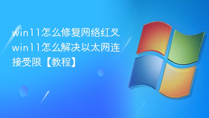 Win11网络红叉修复教程，以太网连接受限解决方法
