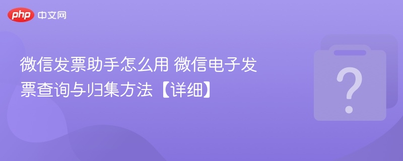 微信发票助手使用方法 微信电子发票查询归集教程
