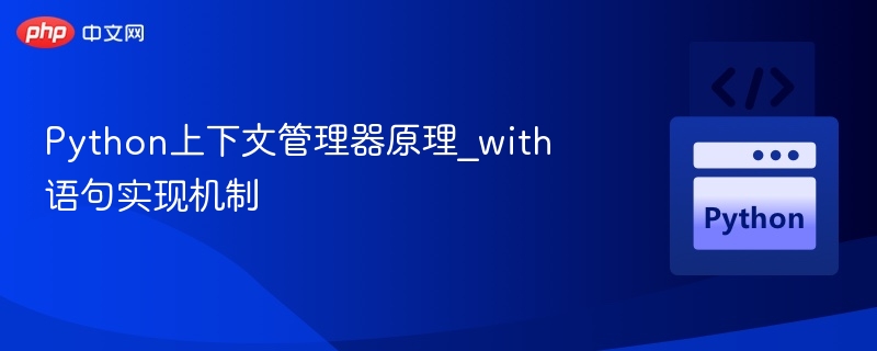 Python with语句原理与上下文管理器实现