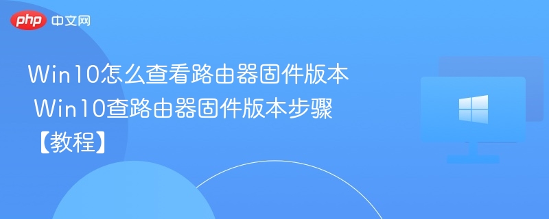 Win10怎么查看路由器固件版本 Win10查路由器固件版本步骤【教程】