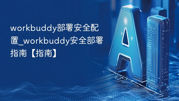 workbuddy部署安全配置_workbuddy安全部署指南【指南】