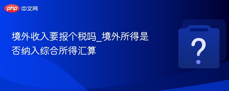 境外收入需要报个税吗？境外所得如何汇算