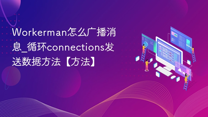 Workerman怎么广播消息_循环connections发送数据方法【方法】