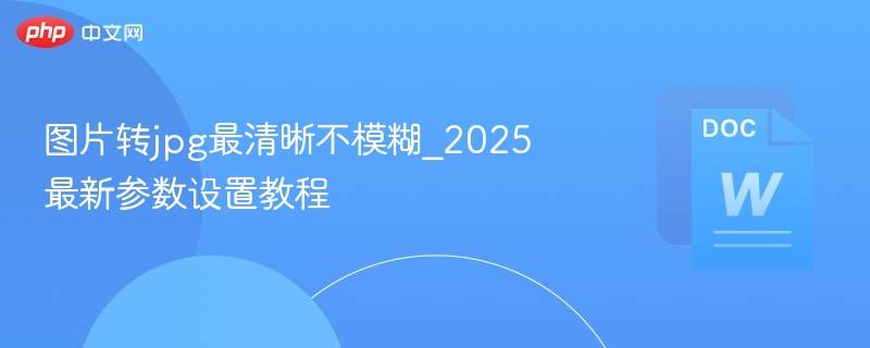 图片转JPG清晰设置教程2025