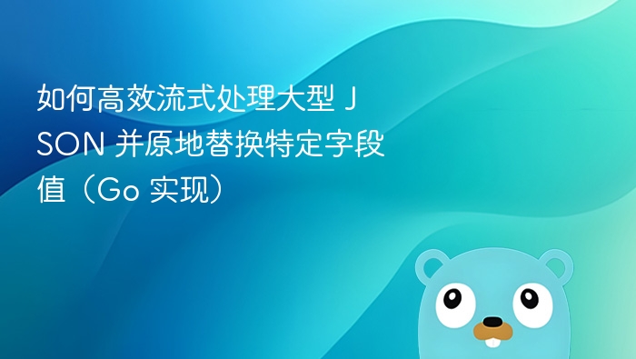 如何高效流式处理大型 JSON 并原地替换特定字段值（Go 实现）
