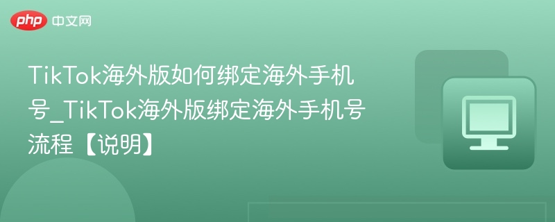 TikTok海外版如何绑定海外手机号_TikTok海外版绑定海外手机号流程【说明】