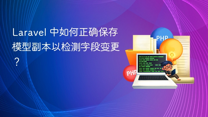 Laravel 中如何正确保存模型副本以检测字段变更？
