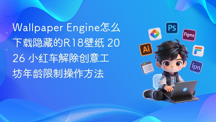 Wallpaper Engine怎么下载隐藏的R18壁纸 2026 小红车解除创意工坊年龄限制操作方法