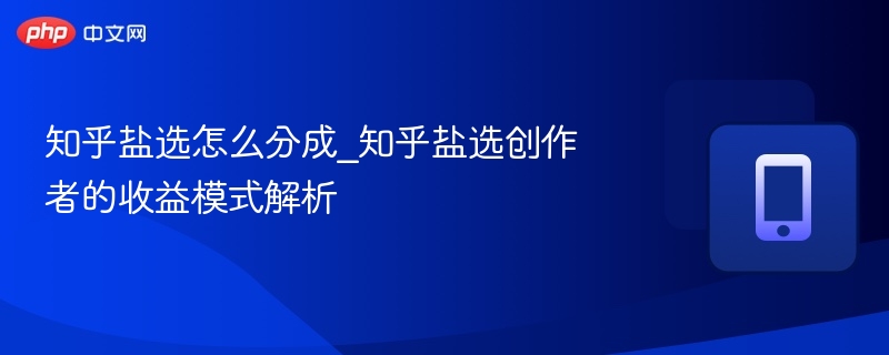 知乎盐选怎么分成_知乎盐选创作者的收益模式解析