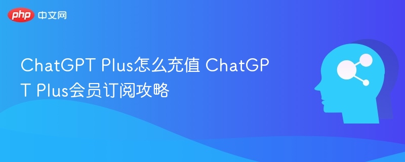 ChatGPT Plus如何充值 会员订阅教程