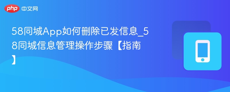 58同城如何删除已发信息？操作指南