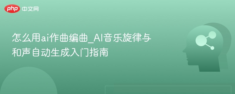 AI作曲入门：自动生成旋律与和声指南