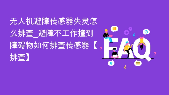 无人机避障传感器失灵怎么排查_避障不工作撞到障碍物如何排查传感器【排查】