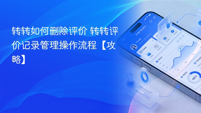 转转如何删除评价 转转评价记录管理操作流程【攻略】