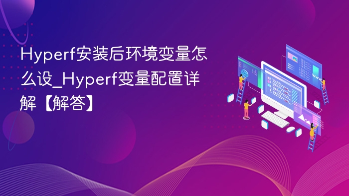 Hyperf安装后环境变量怎么设_Hyperf变量配置详解【解答】