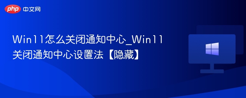 Win11怎么关闭通知中心_Win11关闭通知中心设置法【隐藏】