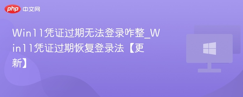 Win11凭证过期无法登录咋整_Win11凭证过期恢复登录法【更新】