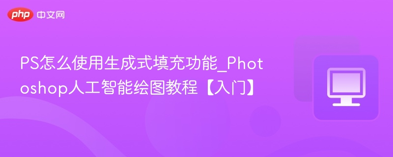 PS怎么使用生成式填充功能_Photoshop人工智能绘图教程【入门】