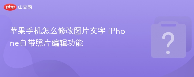 苹果手机怎么修改图片文字 iPhone自带照片编辑功能
