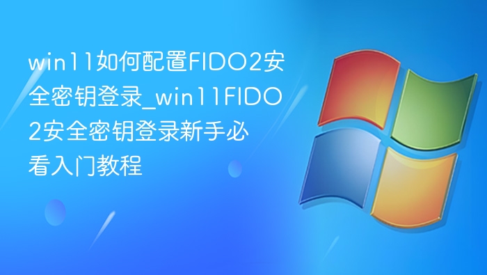 Win11配置FIDO2密钥登录教程