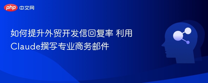 提升外贸回复率，Claude助你写专业邮件
