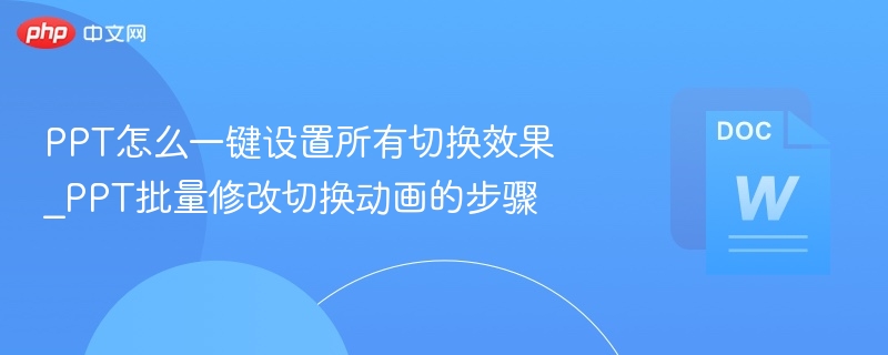PPT怎么一键设置所有切换效果_PPT批量修改切换动画的步骤