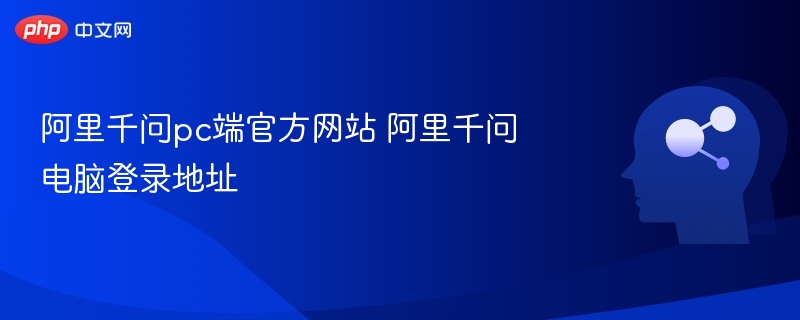 阿里千问官网登录地址及PC端使用教程