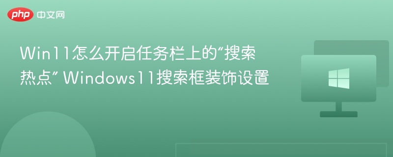 Win11怎么开启任务栏上的“搜索热点” Windows11搜索框装饰设置
