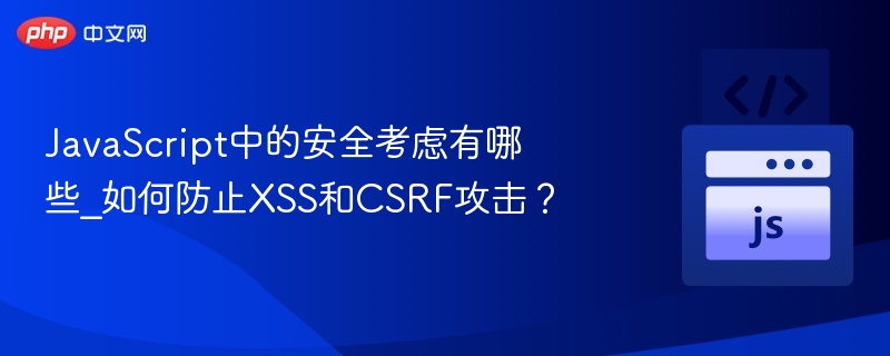 JavaScript中的安全考虑有哪些_如何防止XSS和CSRF攻击?