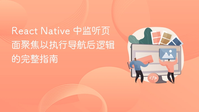 React Native 中监听页面聚焦以执行导航后逻辑的完整指南
