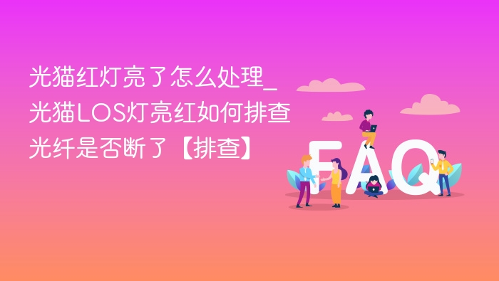 光猫红灯亮了怎么处理_光猫LOS灯亮红如何排查光纤是否断了【排查】