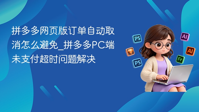 拼多多订单自动取消怎么处理\_未支付超时解决方法