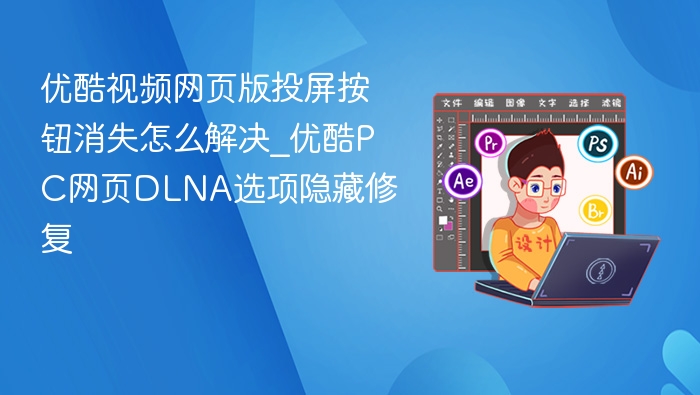 优酷投屏按钮消失解决方法