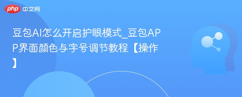 豆包AI护眼模式怎么开启｜界面调节教程