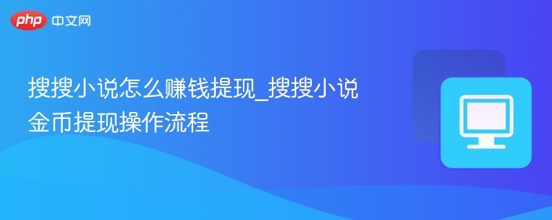 搜搜小说怎么赚钱提现_搜搜小说金币提现操作流程