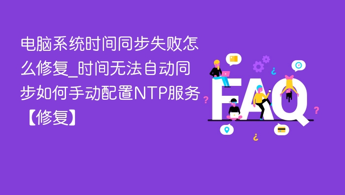 电脑时间同步失败怎么解决？手动配置NTP服务教程
