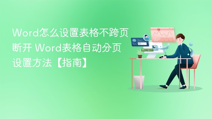 Word怎么设置表格不跨页断开 Word表格自动分页设置方法【指南】
