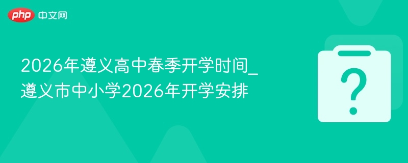 2026遵义高中春季开学时间安排