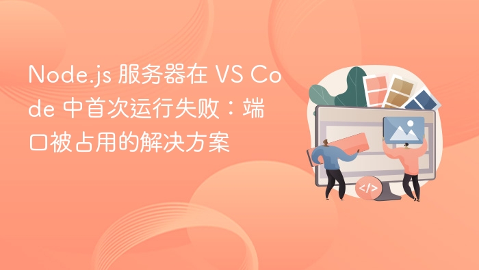 VS Code 运行 Node.js 失败？端口占用解决方法