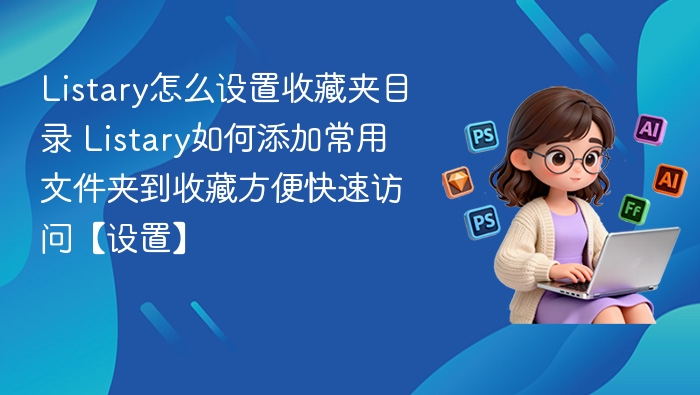 Listary怎么设置收藏夹目录 Listary如何添加常用文件夹到收藏方便快速访问【设置】