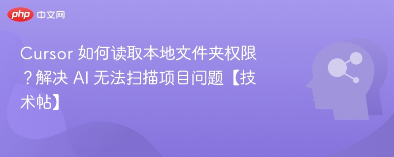 Cursor 如何读取本地文件夹权限?解决 AI 无法扫描项目问题【技术帖】