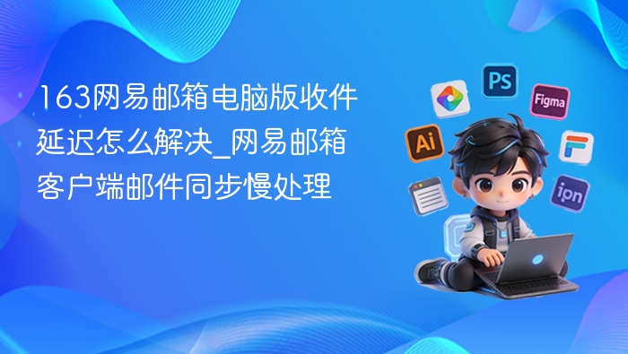 网易邮箱收件延迟解决方法