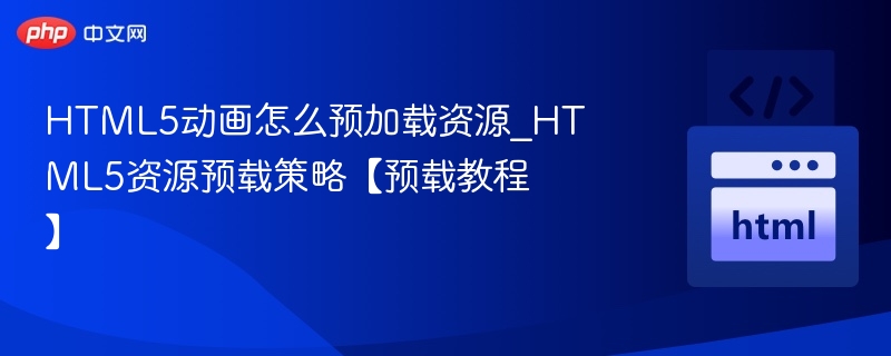 HTML5动画预加载方法_资源预载技巧教程