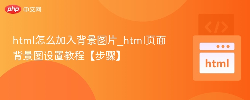 html怎么加入背景图片_html页面背景图设置教程【步骤】