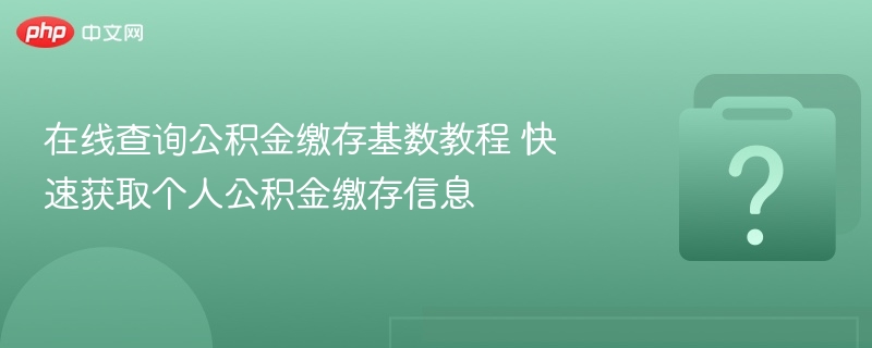 在线查询公积金缴存基数教程 快速获取个人公积金缴存信息
