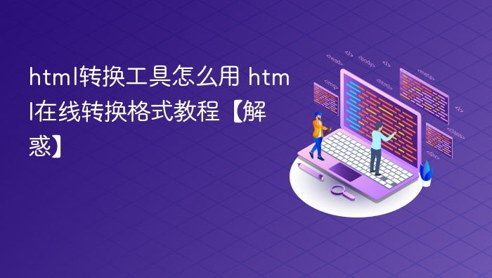 html转换工具怎么用 html在线转换格式教程【解惑】