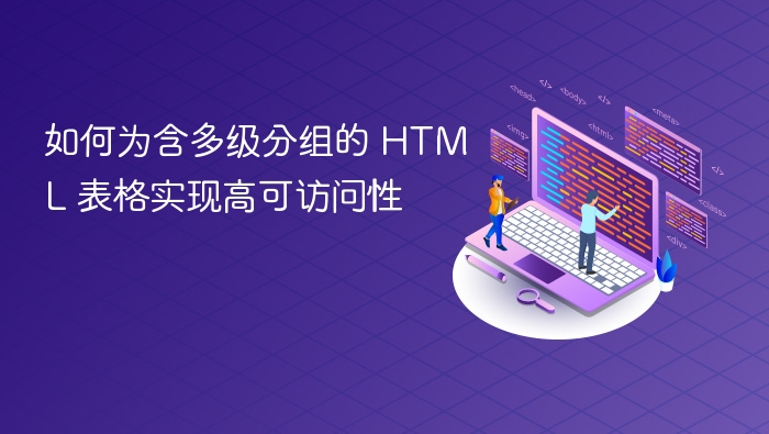 如何为含多级分组的 HTML 表格实现高可访问性
