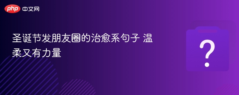 圣诞节发朋友圈的治愈系句子 温柔又有力量