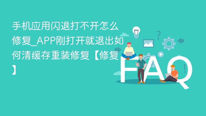 手机应用闪退打不开怎么修复_APP刚打开就退出如何清缓存重装修复【修复】